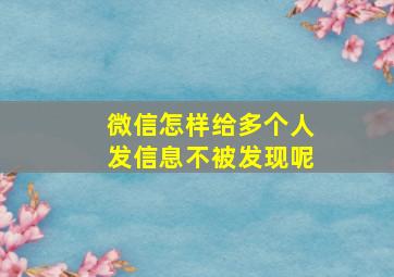 微信怎样给多个人发信息不被发现呢