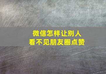 微信怎样让别人看不见朋友圈点赞