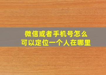 微信或者手机号怎么可以定位一个人在哪里