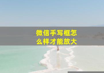 微信手写框怎么样才能放大