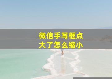 微信手写框点大了怎么缩小