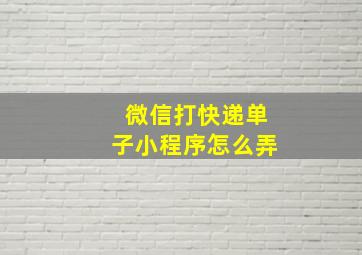 微信打快递单子小程序怎么弄