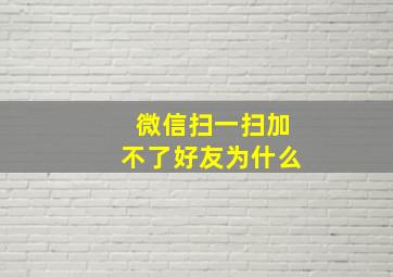 微信扫一扫加不了好友为什么