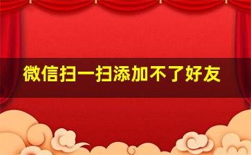 微信扫一扫添加不了好友