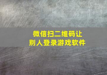 微信扫二维码让别人登录游戏软件