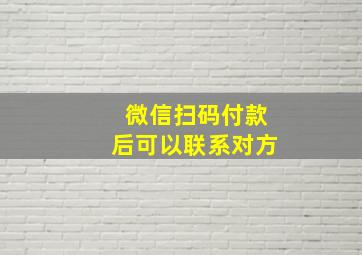 微信扫码付款后可以联系对方