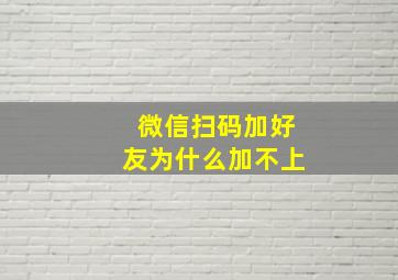 微信扫码加好友为什么加不上