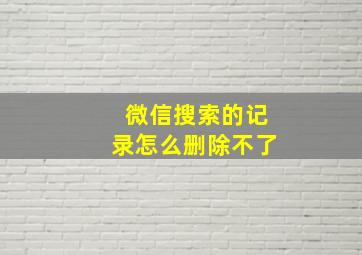 微信搜索的记录怎么删除不了