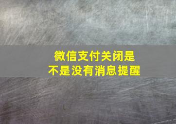 微信支付关闭是不是没有消息提醒