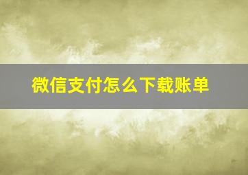 微信支付怎么下载账单