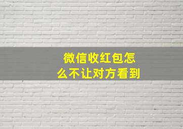 微信收红包怎么不让对方看到