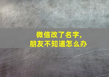 微信改了名字,朋友不知道怎么办