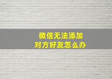 微信无法添加对方好友怎么办