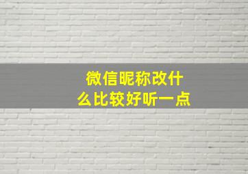 微信昵称改什么比较好听一点