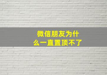 微信朋友为什么一直置顶不了