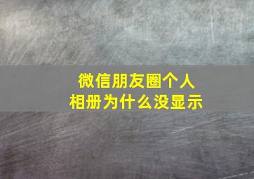 微信朋友圈个人相册为什么没显示