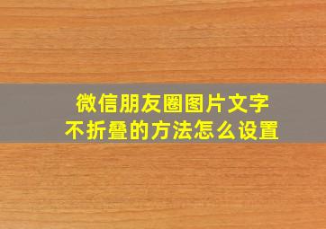 微信朋友圈图片文字不折叠的方法怎么设置