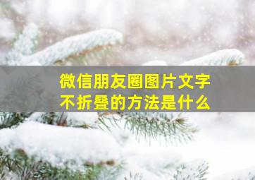 微信朋友圈图片文字不折叠的方法是什么