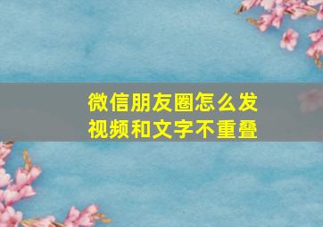 微信朋友圈怎么发视频和文字不重叠