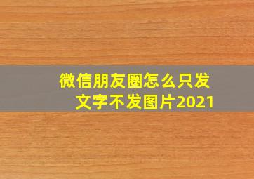 微信朋友圈怎么只发文字不发图片2021