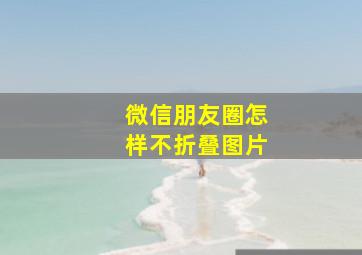 微信朋友圈怎样不折叠图片