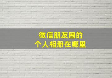 微信朋友圈的个人相册在哪里