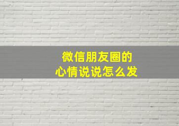 微信朋友圈的心情说说怎么发