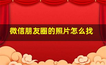 微信朋友圈的照片怎么找