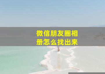 微信朋友圈相册怎么找出来