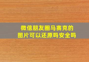 微信朋友圈马赛克的图片可以还原吗安全吗