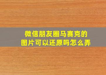 微信朋友圈马赛克的图片可以还原吗怎么弄