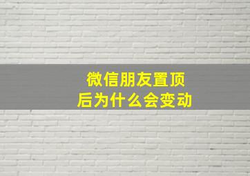 微信朋友置顶后为什么会变动