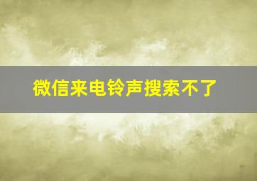 微信来电铃声搜索不了