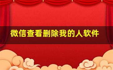 微信查看删除我的人软件