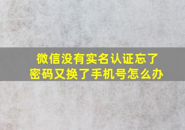 微信没有实名认证忘了密码又换了手机号怎么办