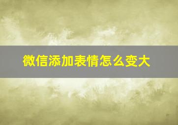 微信添加表情怎么变大