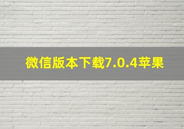 微信版本下载7.0.4苹果