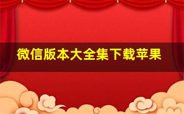 微信版本大全集下载苹果