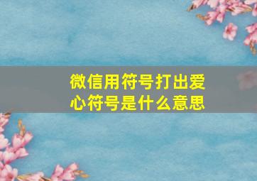 微信用符号打出爱心符号是什么意思