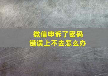 微信申诉了密码错误上不去怎么办