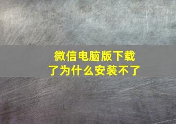 微信电脑版下载了为什么安装不了