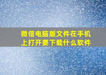 微信电脑版文件在手机上打开要下载什么软件