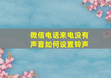 微信电话来电没有声音如何设置铃声