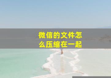 微信的文件怎么压缩在一起