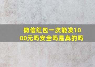 微信红包一次能发1000元吗安全吗是真的吗