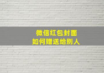 微信红包封面如何赠送给别人