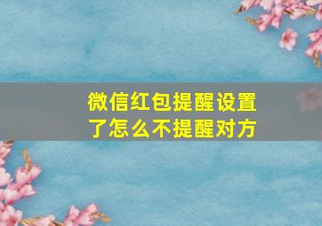 微信红包提醒设置了怎么不提醒对方