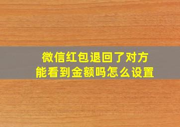 微信红包退回了对方能看到金额吗怎么设置