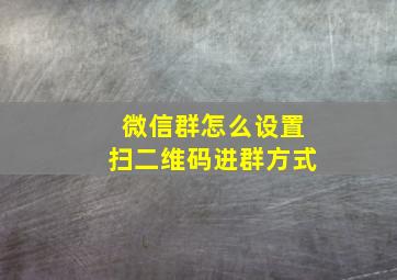 微信群怎么设置扫二维码进群方式