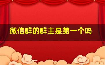 微信群的群主是第一个吗